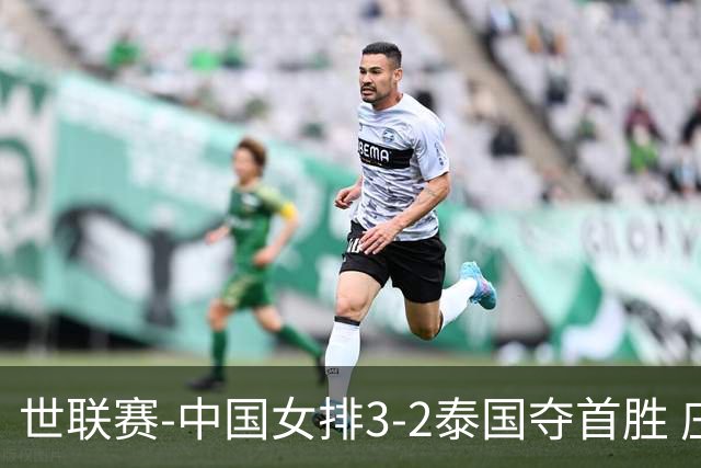 世联赛-中国女排3-2泰国夺首胜 庄宇珊狂轰21分冠全场