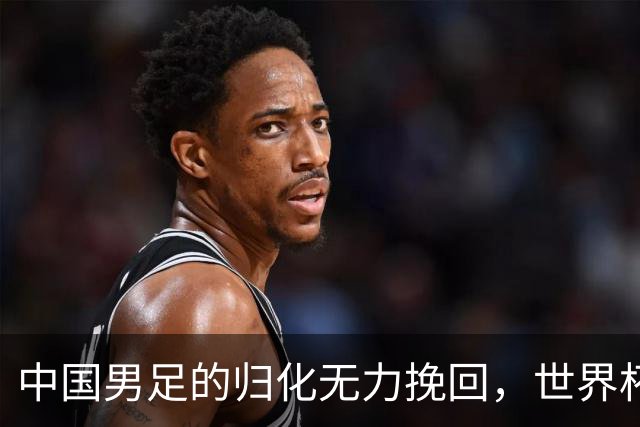中国男足的归化无力挽回，世界杯揭示出全面落后的真实现状