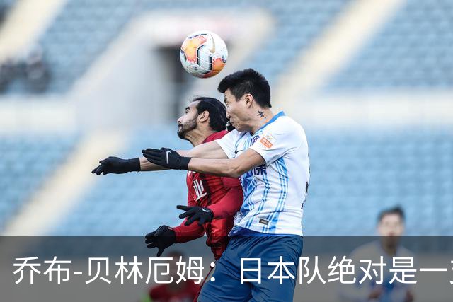 乔布-贝林厄姆：日本队绝对是一支强队，日本足球十分出色