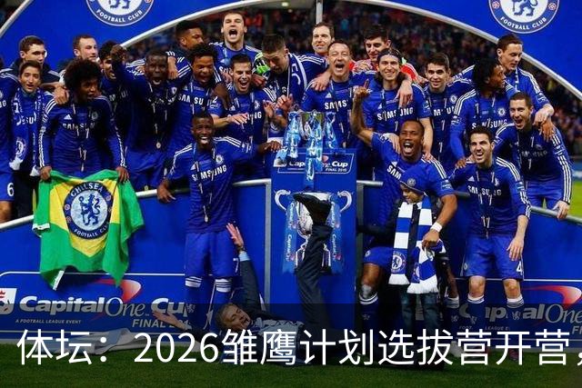 体坛：2026雏鹰计划选拔营开营，百名小将竞逐22张皇马集训券