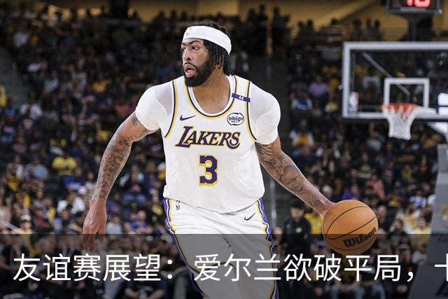 友谊赛展望：爱尔兰欲破平局，卡塔尔期待逆袭