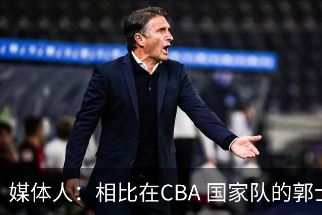 媒体人：相比在CBA 国家队的郭士强指导对崔永熙来说更适合