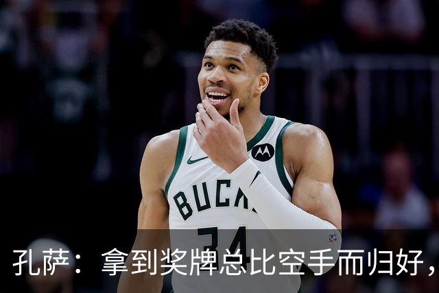 孔萨：拿到奖牌总比空手而归好，我为队友们感到骄傲