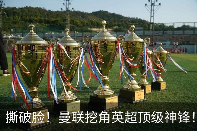 撕破脸！曼联挖角英超顶级神锋！球迷彻底破防