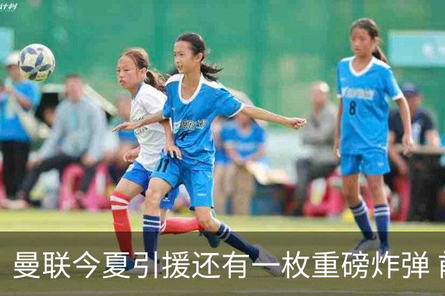 曼联今夏引援还有一枚重磅炸弹 前曼城顾问放料：在存钱买大的