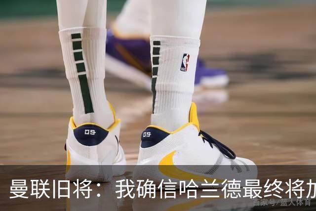 曼联旧将：我确信哈兰德最终将加盟皇马，他能达到更高水平