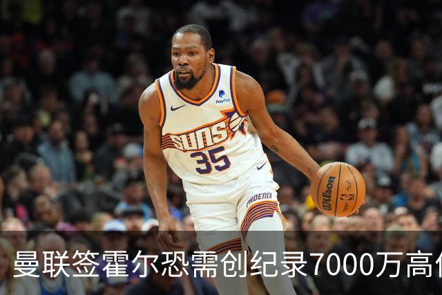 曼联签霍尔恐需创纪录7000万高价！曝巨头欲买欧陆左闸，两人成候选
