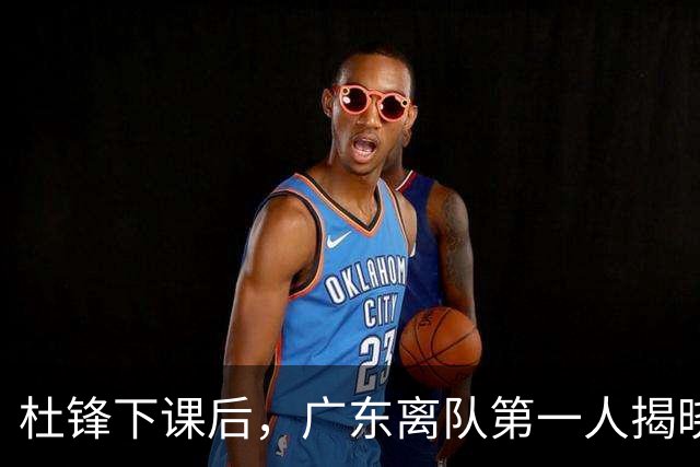 杜锋下课后，广东离队第一人揭晓，范子铭一票否决离开北京队