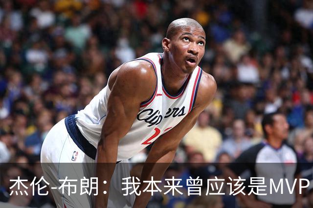 杰伦-布朗：我本来曾应该是MVP，但最终决定权在媒体手中