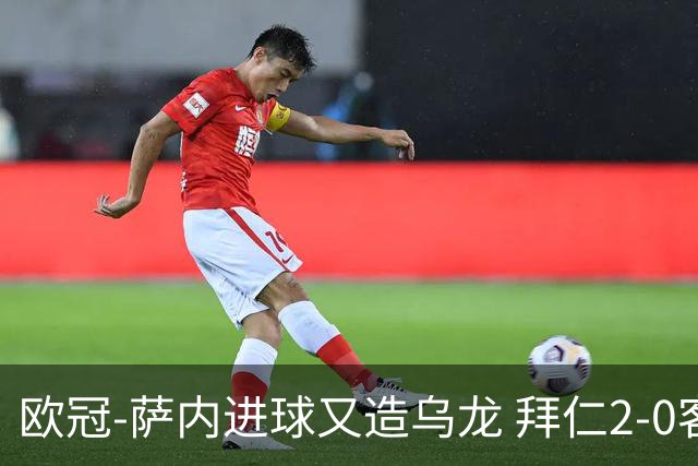 欧冠-萨内进球又造乌龙 拜仁2-0客胜国际米兰