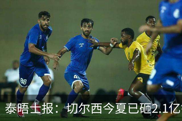 泰晤士报：切尔西今夏已砸2.1亿镑，但并不担心违反财政规则