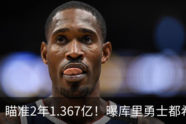瞄准2年1.367亿！曝库里勇士都希望今夏续约