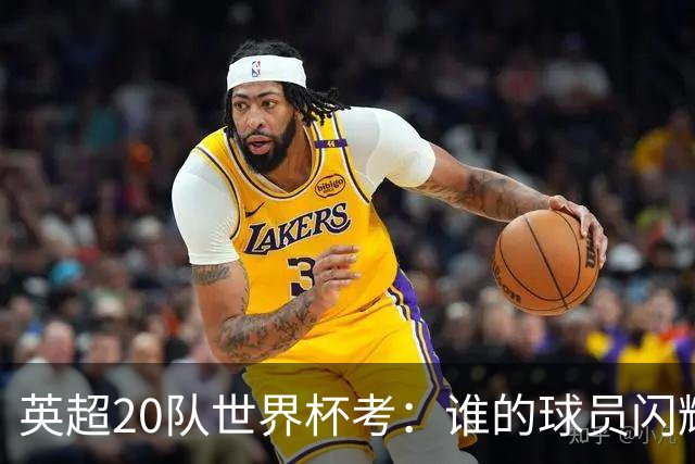 英超20队世界杯考：谁的球员闪耀北美，谁在埋伤病隐患？
