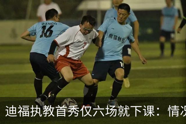 迪福执教首秀仅六场就下课：情况已无法继续
