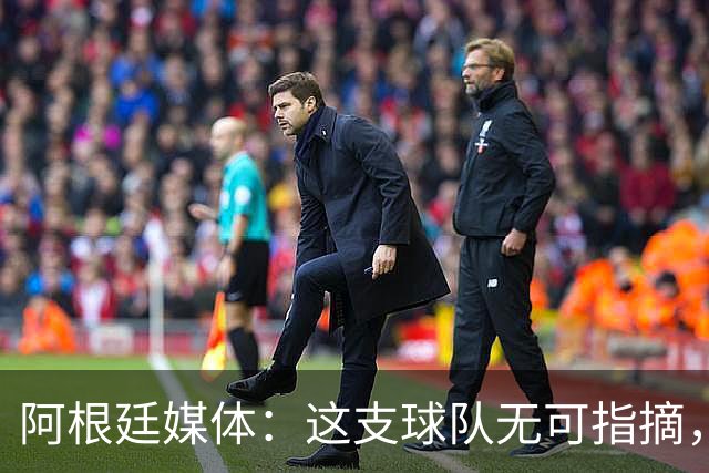 阿根廷媒体：这支球队无可指摘，他们已载入足球史册