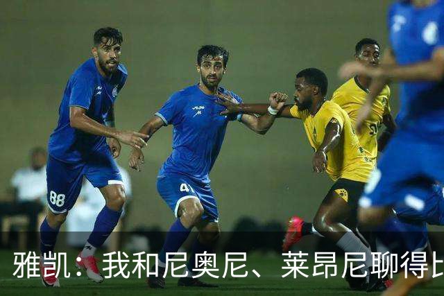 雅凯：我和尼奥尼、莱昂尼聊得比较多，也经常和埃基蒂克聊天