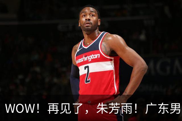 WOW！再见了，朱芳雨！广东男篮彻底大变天